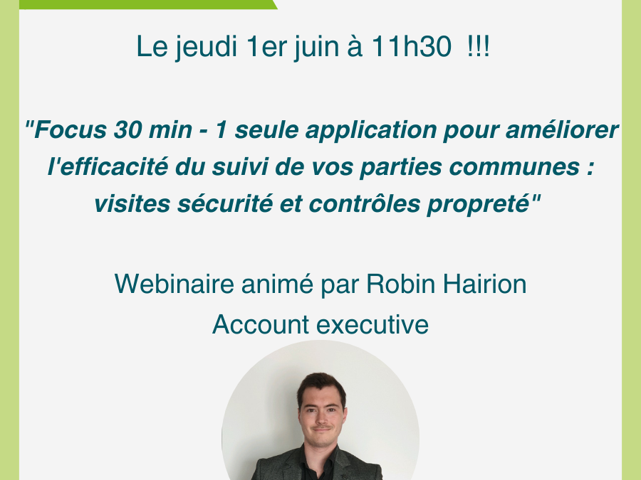 « Focus 30 min - 1 seule application pour améliorer l'efficacité du suivi de vos parties communes : visites sécurité et contrôles propreté » animé par Robin Hairion , Account executive.
